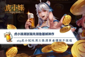 ATG虎小妹測試版宣傳圖,介紹虎小妹測試版試玩玩法、ATG虎小妹免費試玩入口與遊戲特色,透過三張重點清單快速了解規則、特色功能與新手體驗重點。